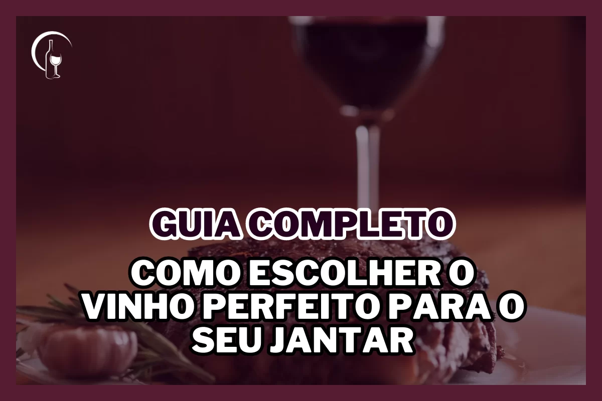 Como escolher o vinho perfeito para o seu jantar: um guia completo