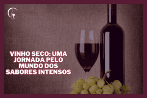 Vinho Seco: Uma Jornada pelo Mundo dos Sabores Intensos